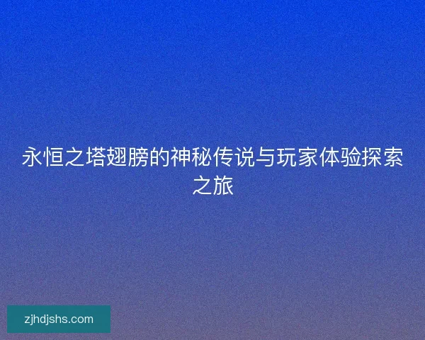 永恒之塔翅膀的神秘传说与玩家体验探索之旅