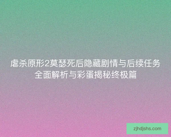 虐杀原形2莫瑟死后隐藏剧情与后续任务全面解析与彩蛋揭秘终极篇