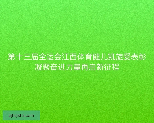 第十三届全运会江西体育健儿凯旋受表彰凝聚奋进力量再启新征程