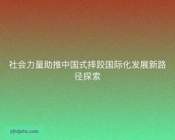 社会力量助推中国式摔跤国际化发展新路径探索
