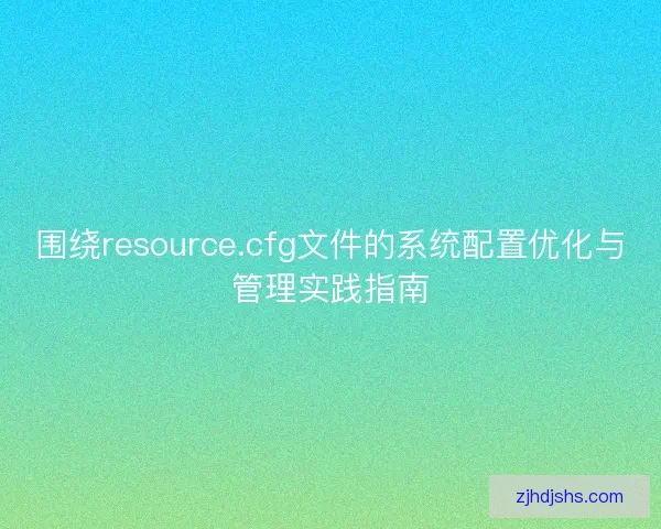 围绕resource.cfg文件的系统配置优化与管理实践指南