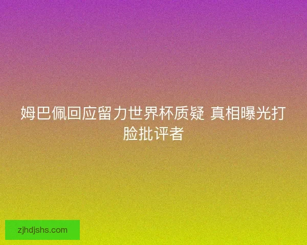姆巴佩回应留力世界杯质疑 真相曝光打脸批评者