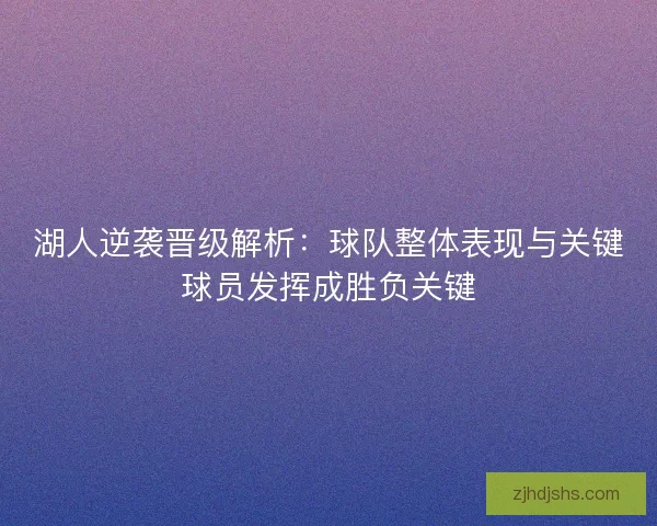 湖人逆袭晋级解析：球队整体表现与关键球员发挥成胜负关键