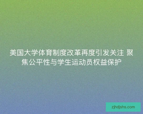 美国大学体育制度改革再度引发关注 聚焦公平性与学生运动员权益保护