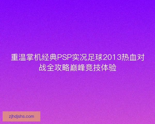 重温掌机经典PSP实况足球2013热血对战全攻略巅峰竞技体验