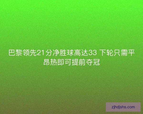 巴黎领先21分净胜球高达33 下轮只需平昂热即可提前夺冠