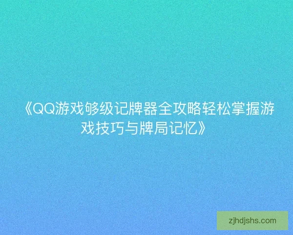 《QQ游戏够级记牌器全攻略轻松掌握游戏技巧与牌局记忆》